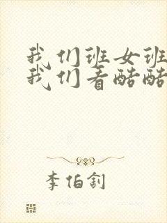 我们班女班长给我们看酷酷