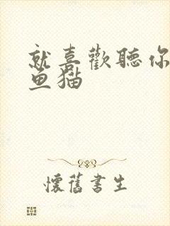 就喜欢听你叫烤鱼猫