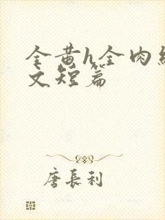 全黄h全肉细节文短篇