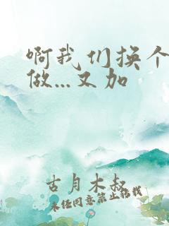 啊我们换个地方做...又加