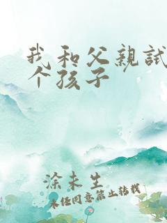 我和父亲试着生个孩子