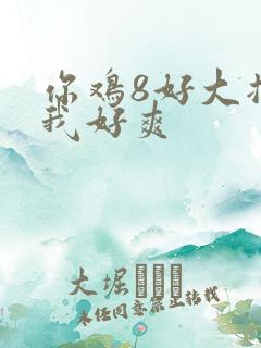 你鸡8好大插得我好爽