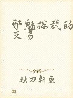 邪魅总裁的冷酷交易