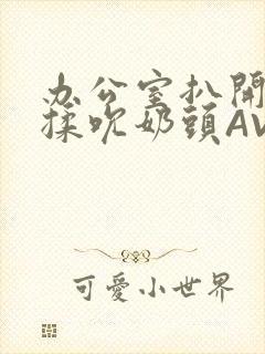 办公室扒开奶罩揉吮奶头AV