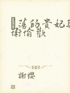 滛荡的贵妃与侍卫偷欢