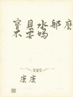 宝贝水那么多还不要吗