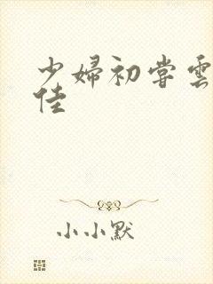 少妇初尝云雨柔佳