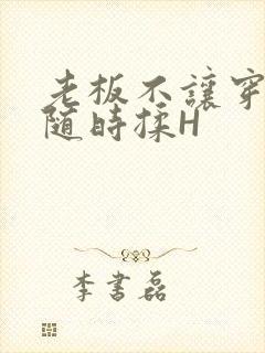 老板不让穿乳罩随时揉H