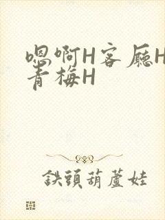 嗯啊H客厅HH青梅H