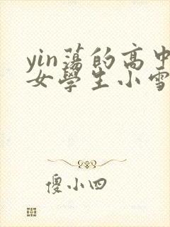 yin荡的高中女学生小雪小说