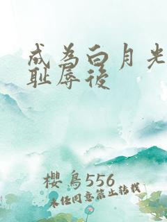 成为白月光界的耻辱后