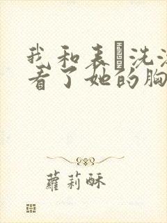 我和表妺洗澡我看了她的胸