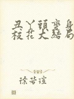 丑丫头变身美女校花大结局