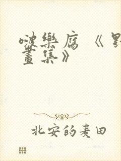 啵乐腐 《 野画集》