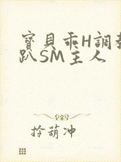 宝贝乖H调教跪趴SM主人