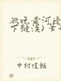 欲晚黄河边(年下糙汉) 笔趣阁