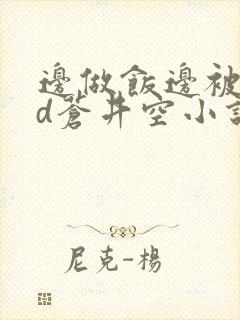 边做饭边被躁bd苍井空小说