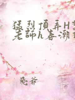 猛烈顶弄H禁欲老师h春潮视频