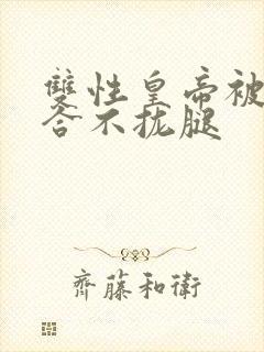 双性皇帝被c得合不拢腿