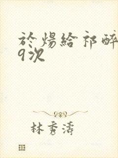 于炀给祁醉口车9次