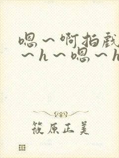 嗯～啊拍戏强做～h～嗯～h