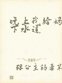 晚上我给妈妈通下水道