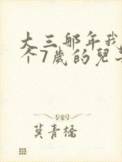 大三那年我有了个7岁的儿子