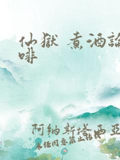 仙狱 煮酒论咖啡