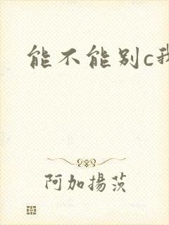 能不能别c我了