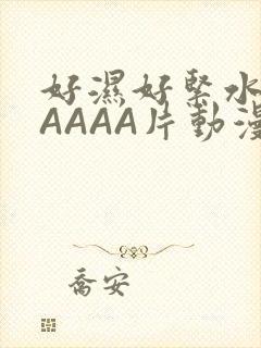 好湿好紧水多AAAAA片动漫