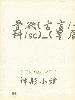 骨欲(古言/骨科/sc)_(星辰鲸落)