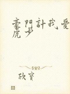 豪门计我爱翩翩虎少