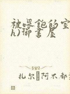 被喂饱的室友(h)御书屋