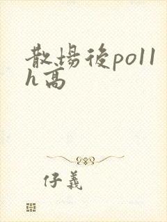 散场后po11h高