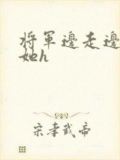 将军边走边挺进她h