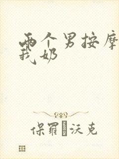 两个男按摩师吃我奶