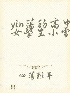 yin荡的高中女学生小雪小说