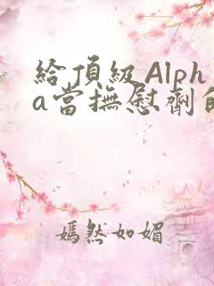 给顶级Alpha当抚慰剂的残疾Omega