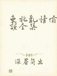 东北乱情偷娘小说全集
