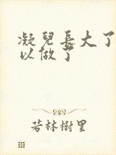 凝儿长大了 可以做了