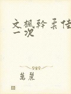 文枫干柔佳的第一次