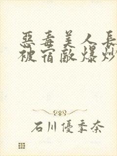 恶毒美人长批后被宿敌爆炒了