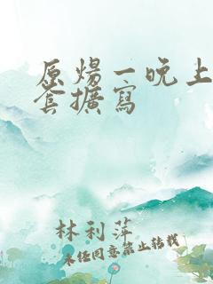 原炀一晚上9个套扩写