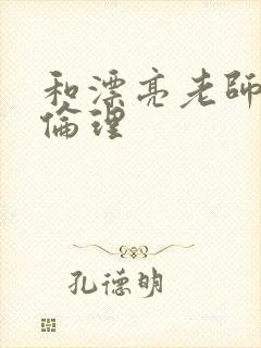 和漂亮老师做爰伦理