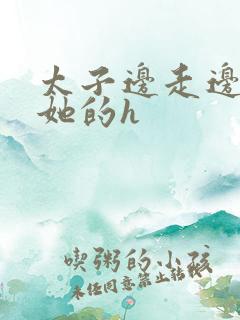 太子边走边挺进她的h