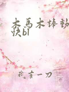 木马木棒动得好快bl