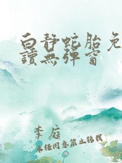 白静蛇胎免费阅读无弹窗