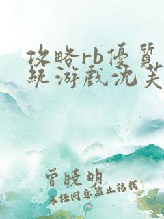 攻略rb优质系统游戏沈芙原文