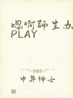 嗯啊师生办公室PLAY