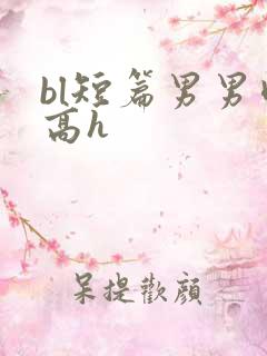 bl短篇男男肉高h